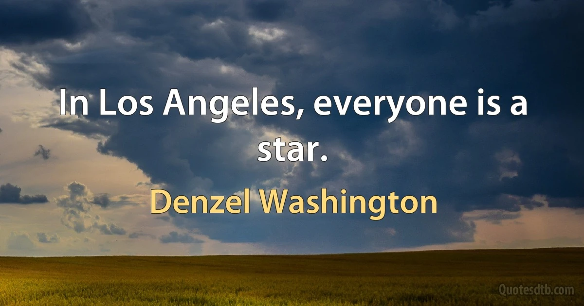 In Los Angeles, everyone is a star. (Denzel Washington)