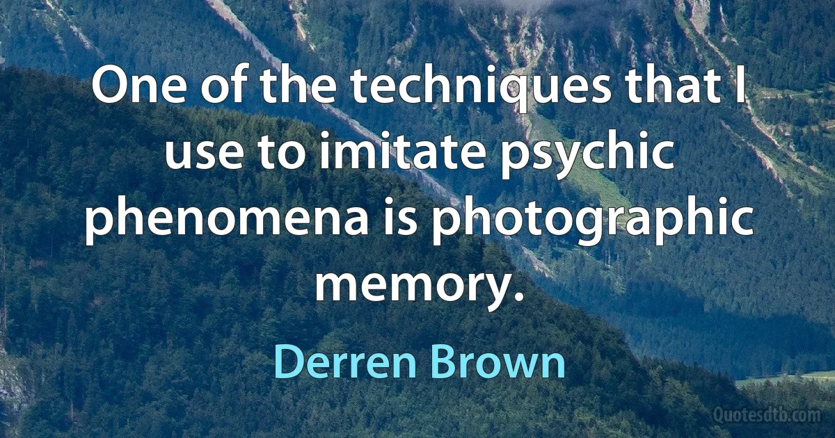 One of the techniques that I use to imitate psychic phenomena is photographic memory. (Derren Brown)