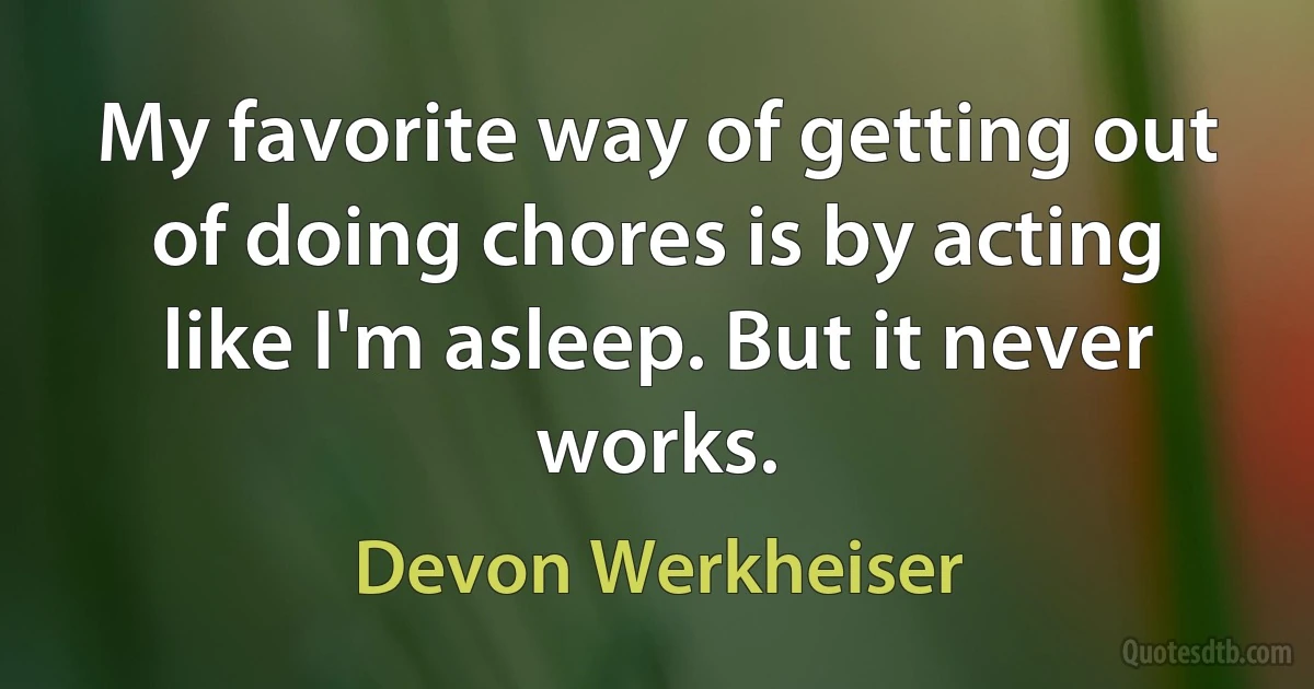 My favorite way of getting out of doing chores is by acting like I'm asleep. But it never works. (Devon Werkheiser)