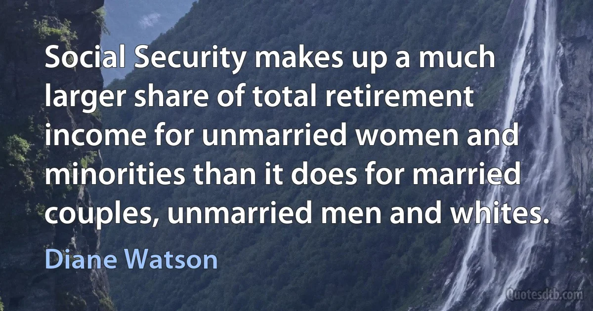 Social Security makes up a much larger share of total retirement income for unmarried women and minorities than it does for married couples, unmarried men and whites. (Diane Watson)