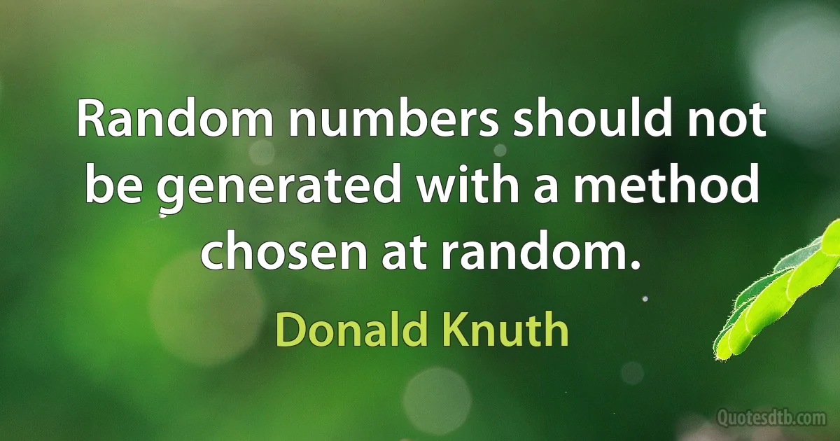 Random numbers should not be generated with a method chosen at random. (Donald Knuth)