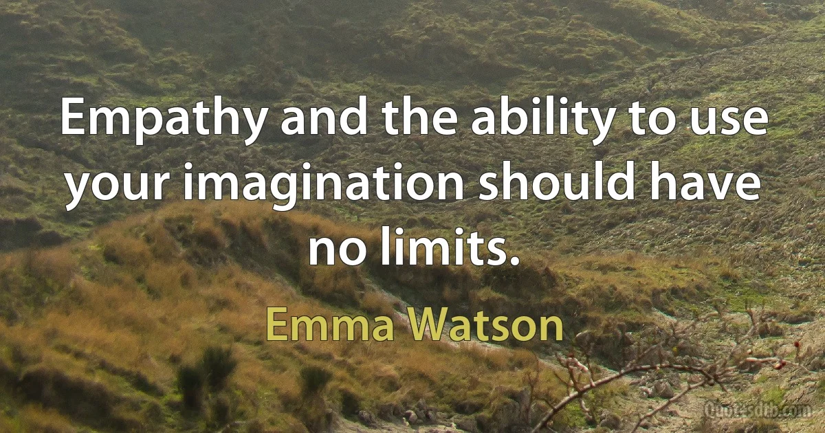 Empathy and the ability to use your imagination should have no limits. (Emma Watson)