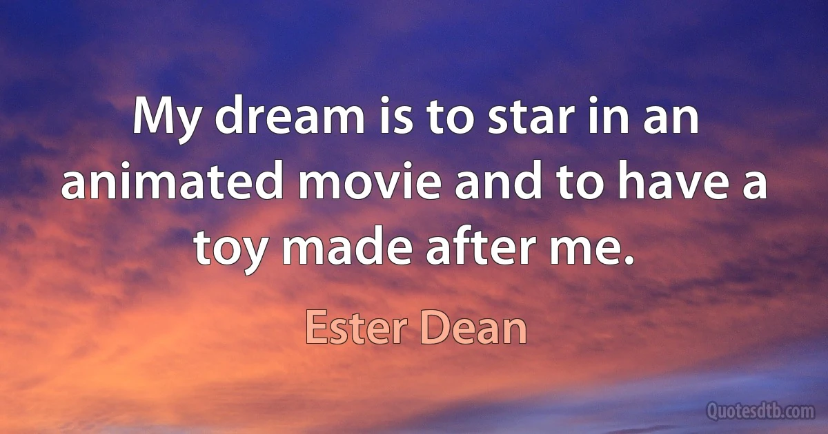 My dream is to star in an animated movie and to have a toy made after me. (Ester Dean)