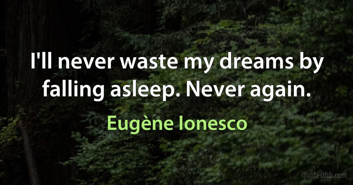 I'll never waste my dreams by falling asleep. Never again. (Eugène Ionesco)