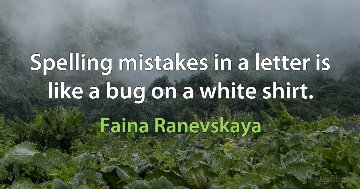 Spelling mistakes in a letter is like a bug on a white shirt. (Faina Ranevskaya)