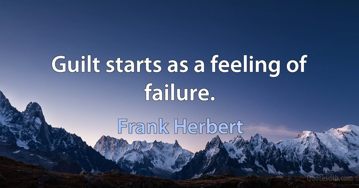 Guilt starts as a feeling of failure. (Frank Herbert)