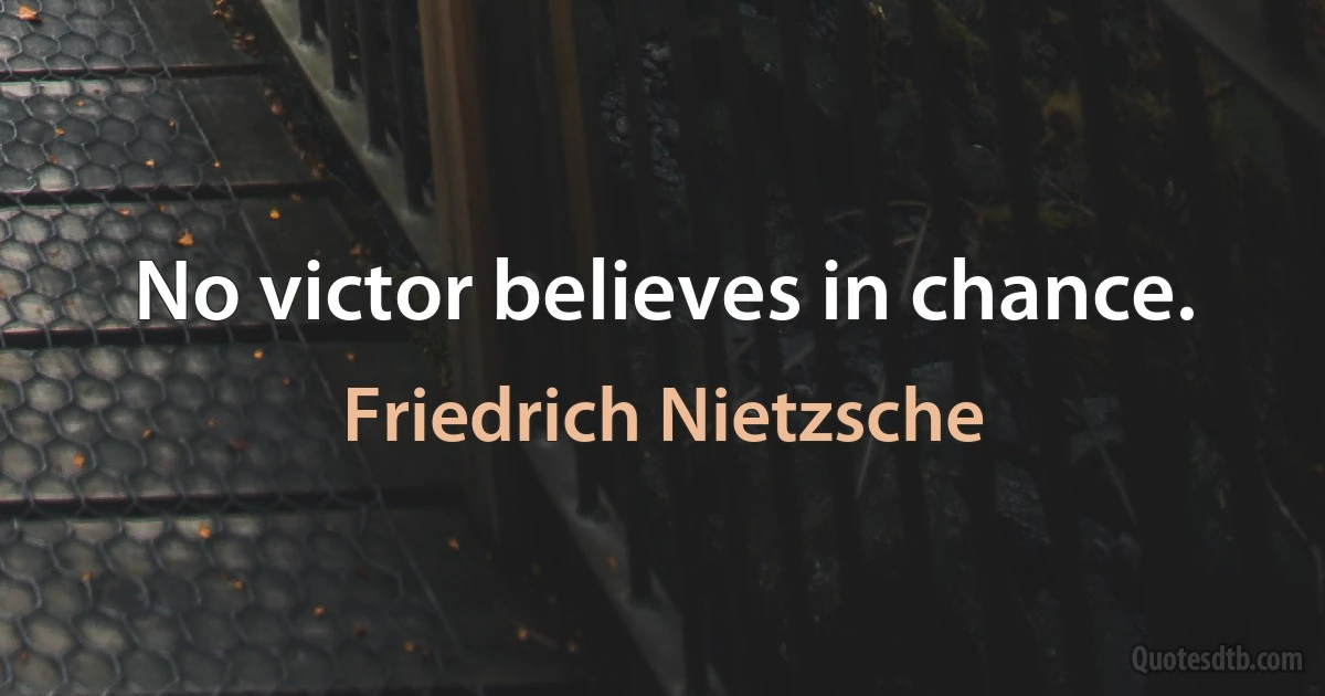 No victor believes in chance. (Friedrich Nietzsche)