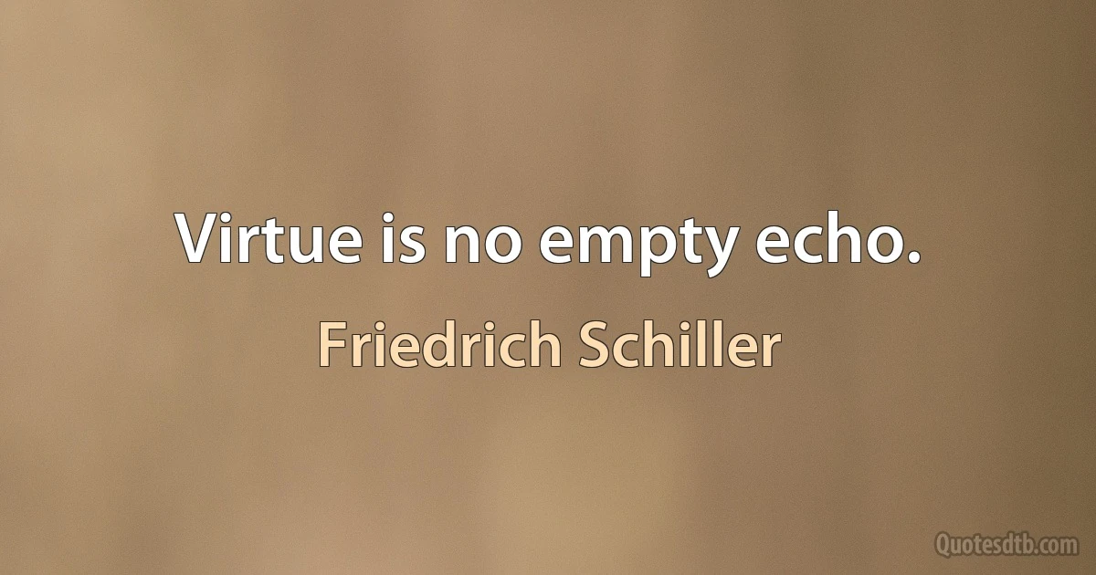 Virtue is no empty echo. (Friedrich Schiller)