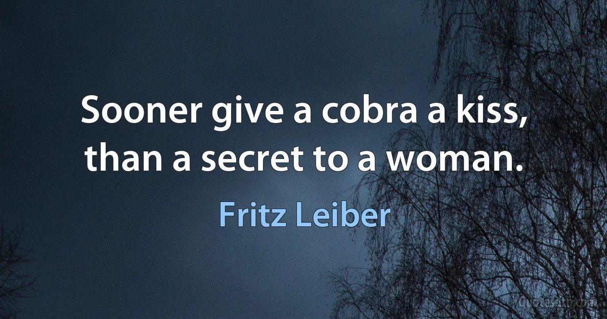 Sooner give a cobra a kiss, than a secret to a woman. (Fritz Leiber)