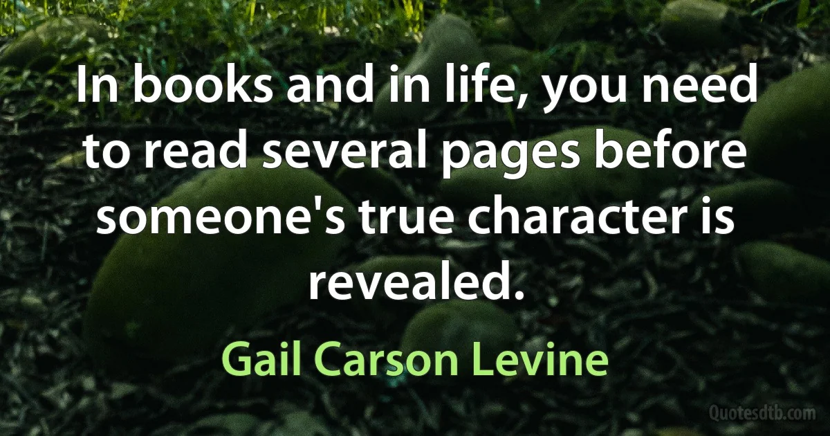 In books and in life, you need to read several pages before someone's true character is revealed. (Gail Carson Levine)