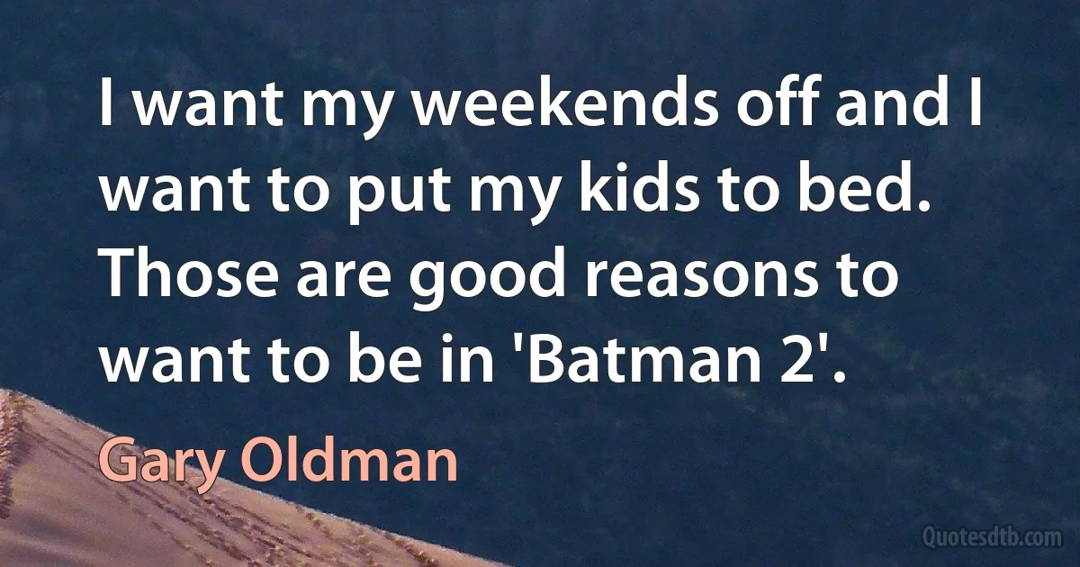 I want my weekends off and I want to put my kids to bed. Those are good reasons to want to be in 'Batman 2'. (Gary Oldman)