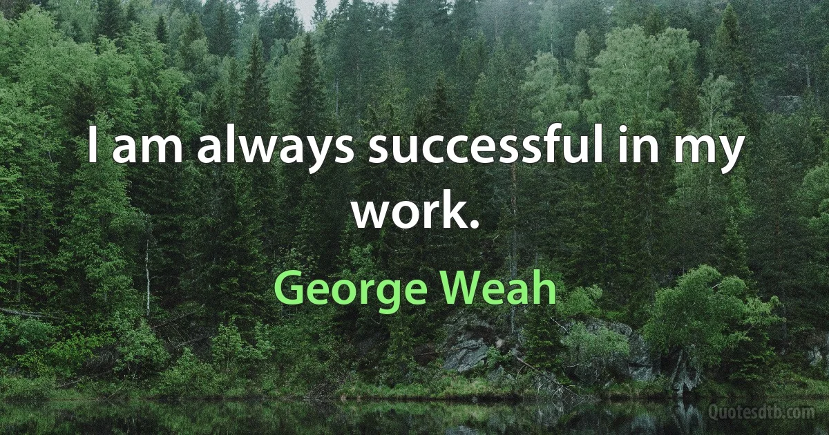 I am always successful in my work. (George Weah)