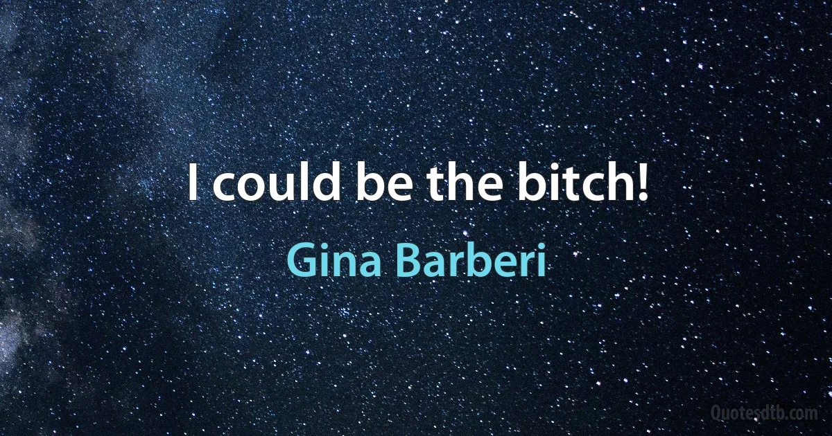 I could be the bitch! (Gina Barberi)