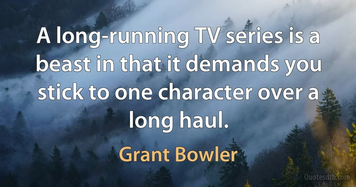 A long-running TV series is a beast in that it demands you stick to one character over a long haul. (Grant Bowler)