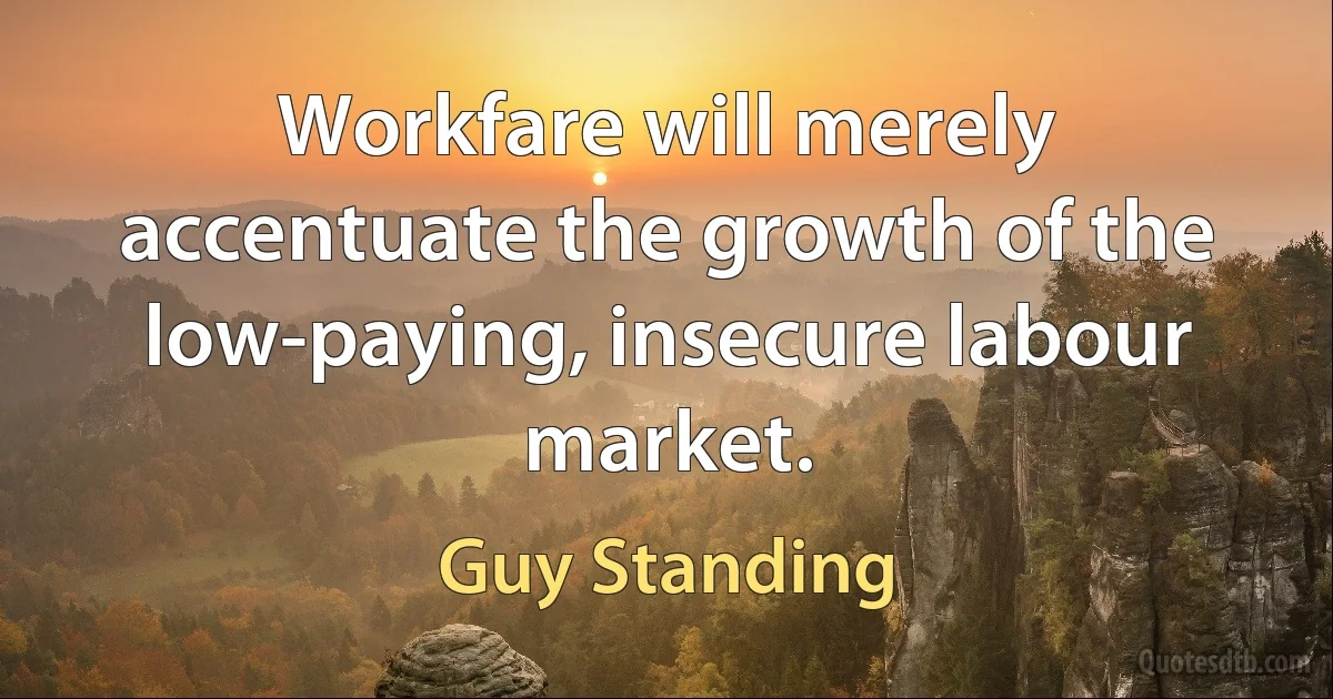 Workfare will merely accentuate the growth of the low-paying, insecure labour market. (Guy Standing)