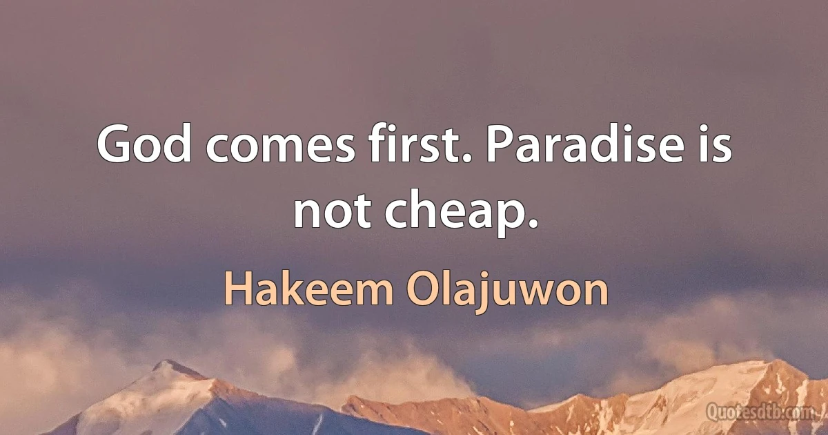 God comes first. Paradise is not cheap. (Hakeem Olajuwon)