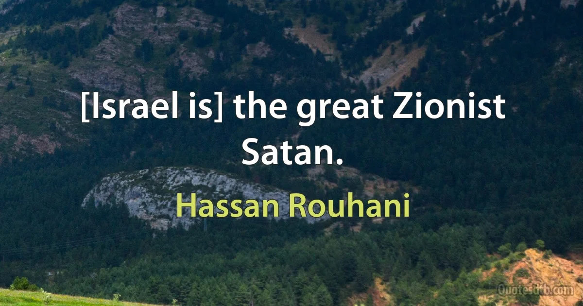 [Israel is] the great Zionist Satan. (Hassan Rouhani)