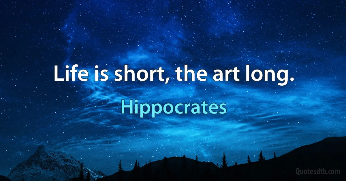 Life is short, the art long. (Hippocrates)