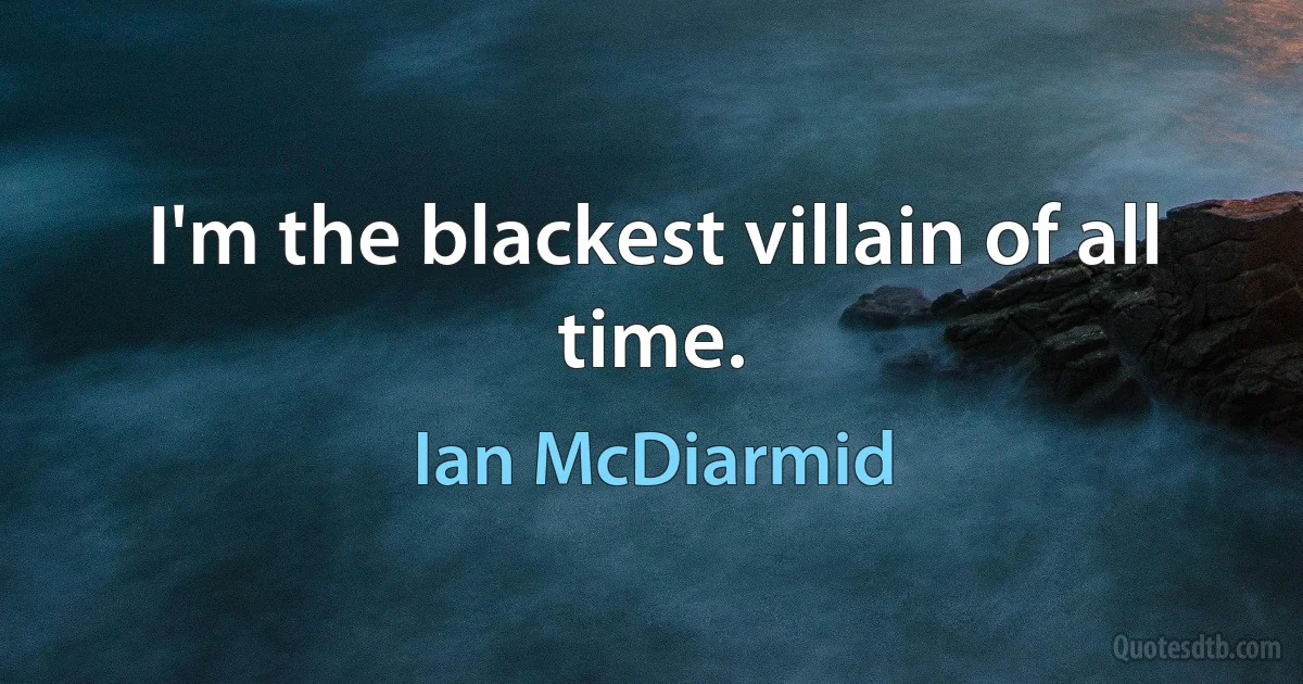 I'm the blackest villain of all time. (Ian McDiarmid)