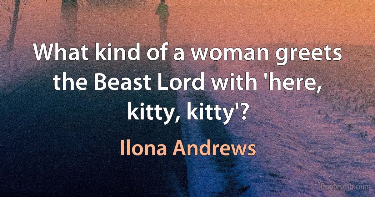 What kind of a woman greets the Beast Lord with 'here, kitty, kitty'? (Ilona Andrews)