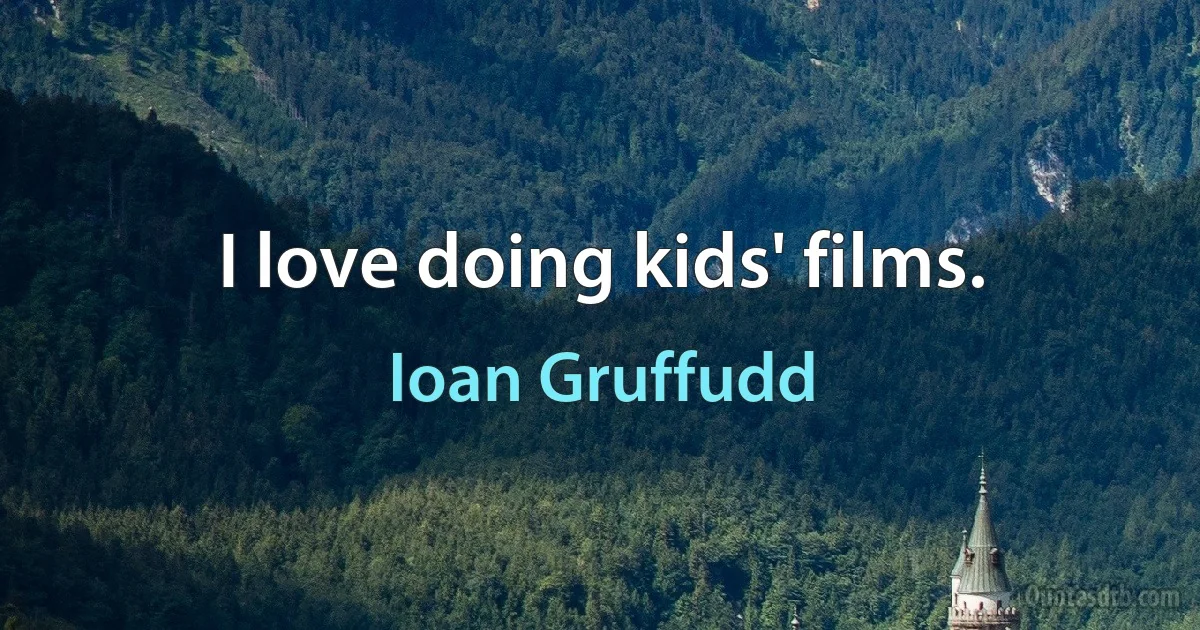 I love doing kids' films. (Ioan Gruffudd)