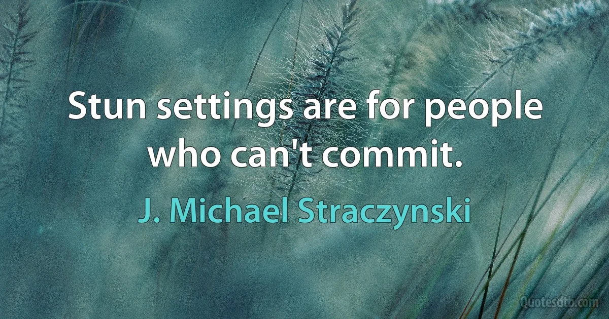 Stun settings are for people who can't commit. (J. Michael Straczynski)