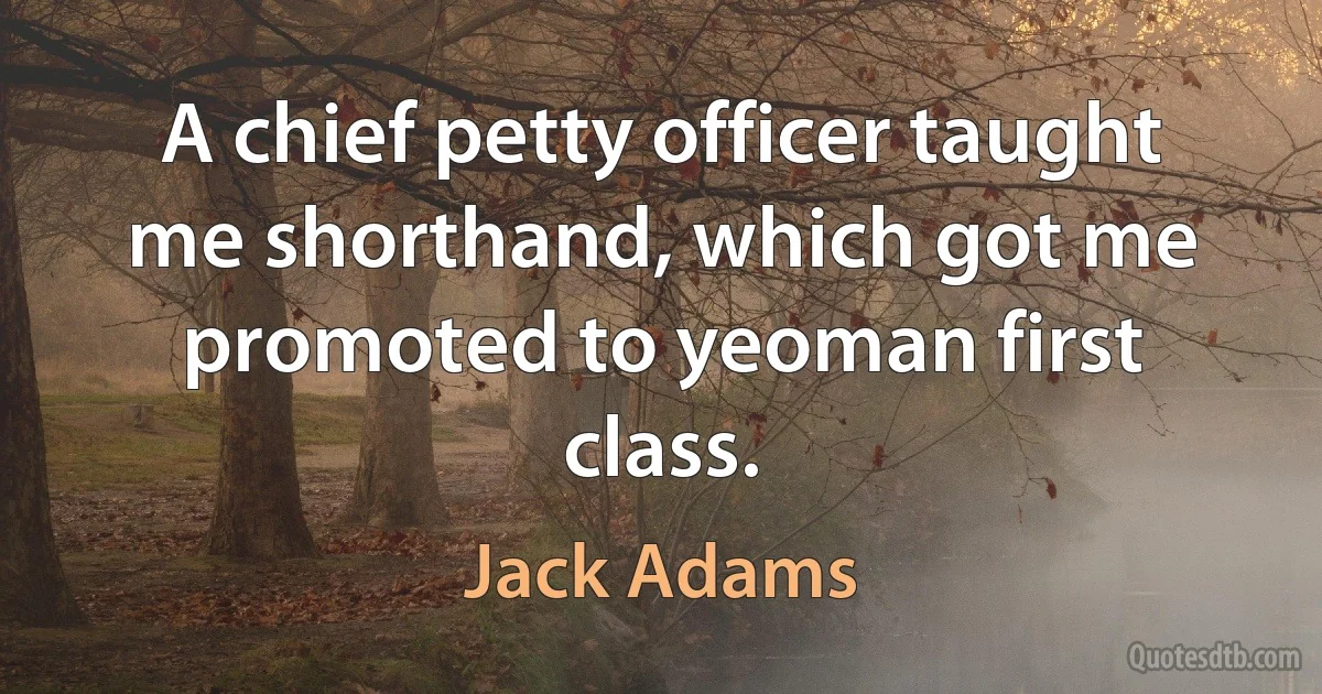 A chief petty officer taught me shorthand, which got me promoted to yeoman first class. (Jack Adams)