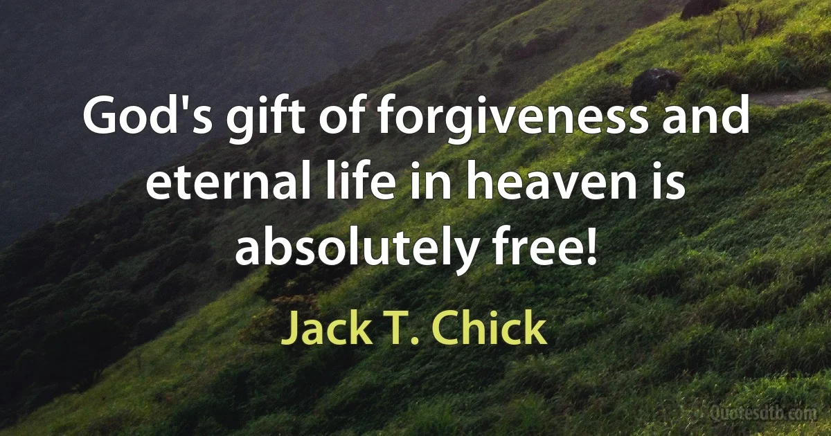 God's gift of forgiveness and eternal life in heaven is absolutely free! (Jack T. Chick)