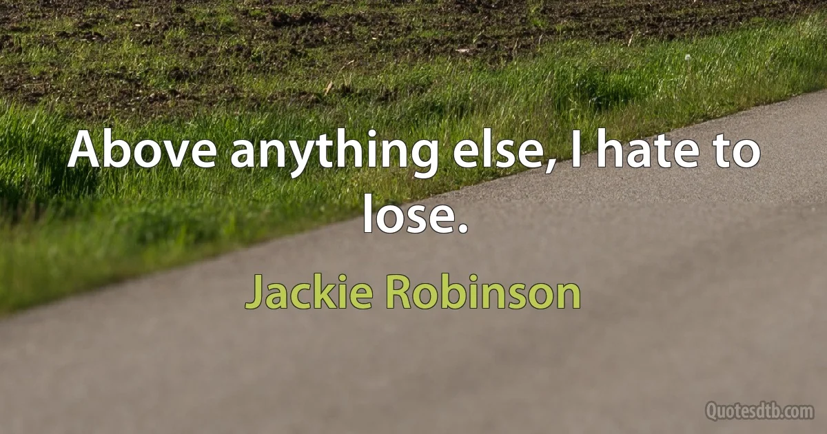 Above anything else, I hate to lose. (Jackie Robinson)