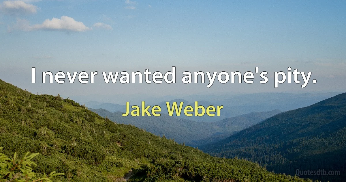 I never wanted anyone's pity. (Jake Weber)