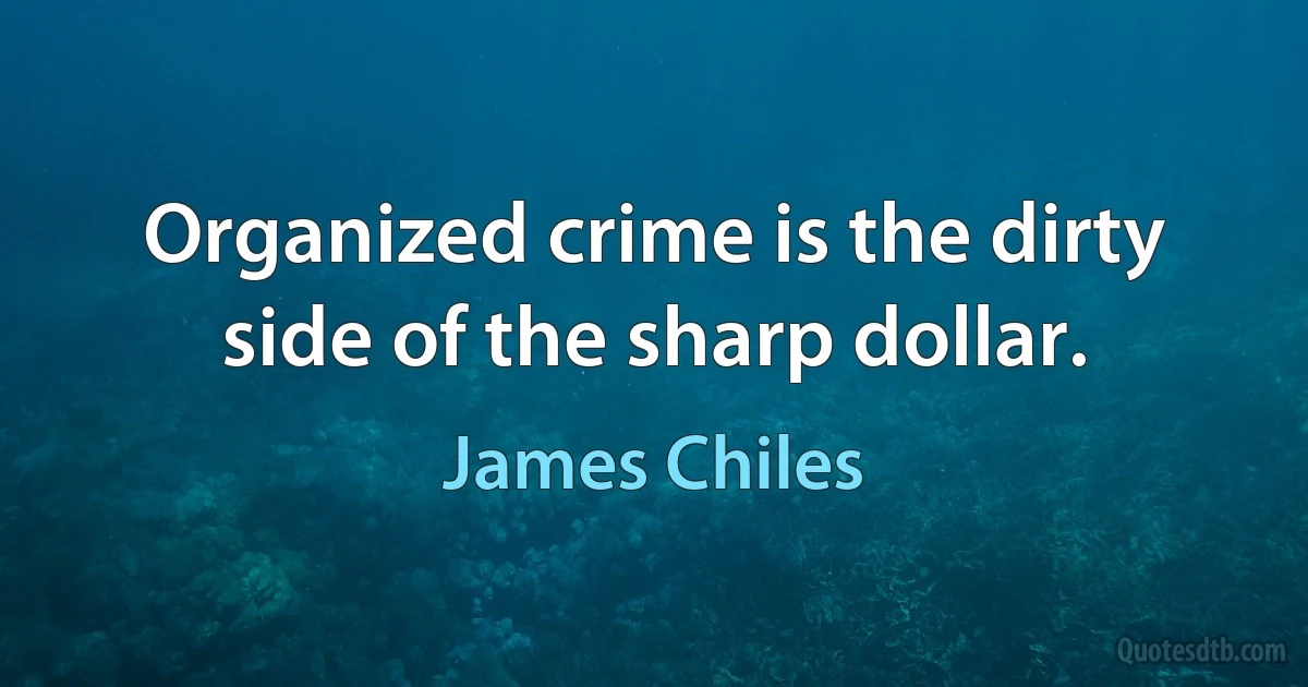 Organized crime is the dirty side of the sharp dollar. (James Chiles)