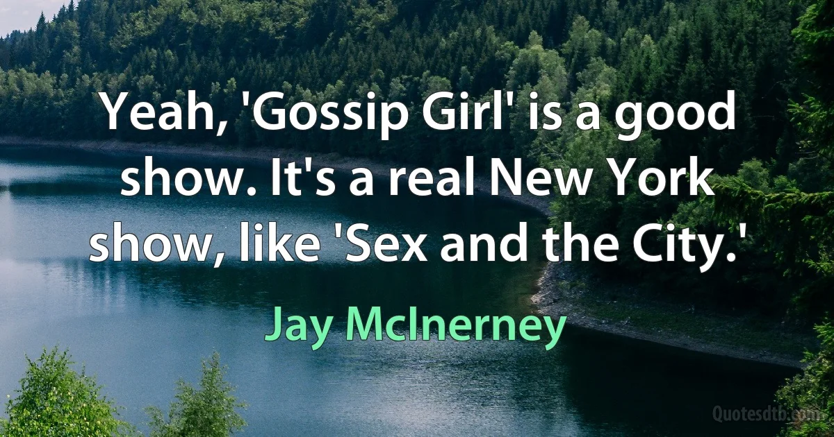 Yeah, 'Gossip Girl' is a good show. It's a real New York show, like 'Sex and the City.' (Jay McInerney)