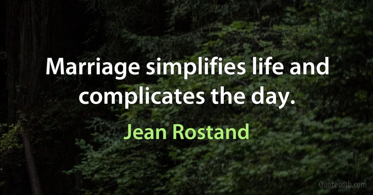 Marriage simplifies life and complicates the day. (Jean Rostand)