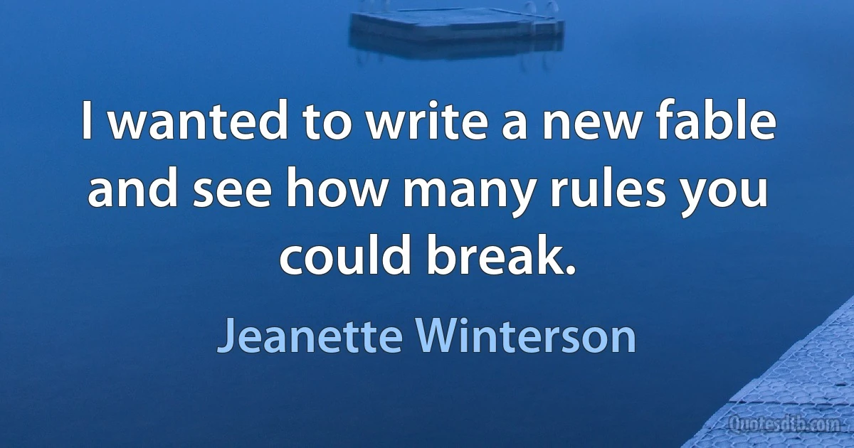 I wanted to write a new fable and see how many rules you could break. (Jeanette Winterson)