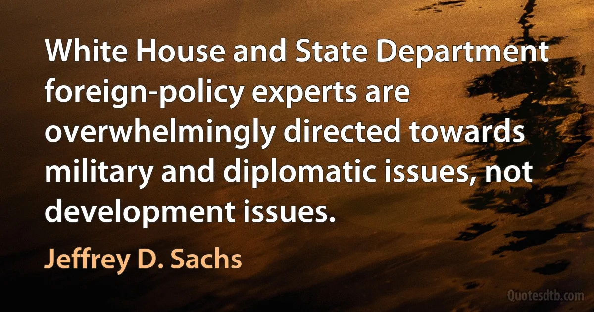 White House and State Department foreign-policy experts are overwhelmingly directed towards military and diplomatic issues, not development issues. (Jeffrey D. Sachs)