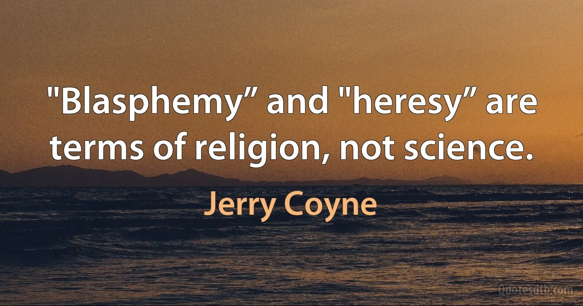 "Blasphemy” and "heresy” are terms of religion, not science. (Jerry Coyne)