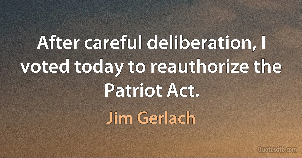 After careful deliberation, I voted today to reauthorize the Patriot Act. (Jim Gerlach)