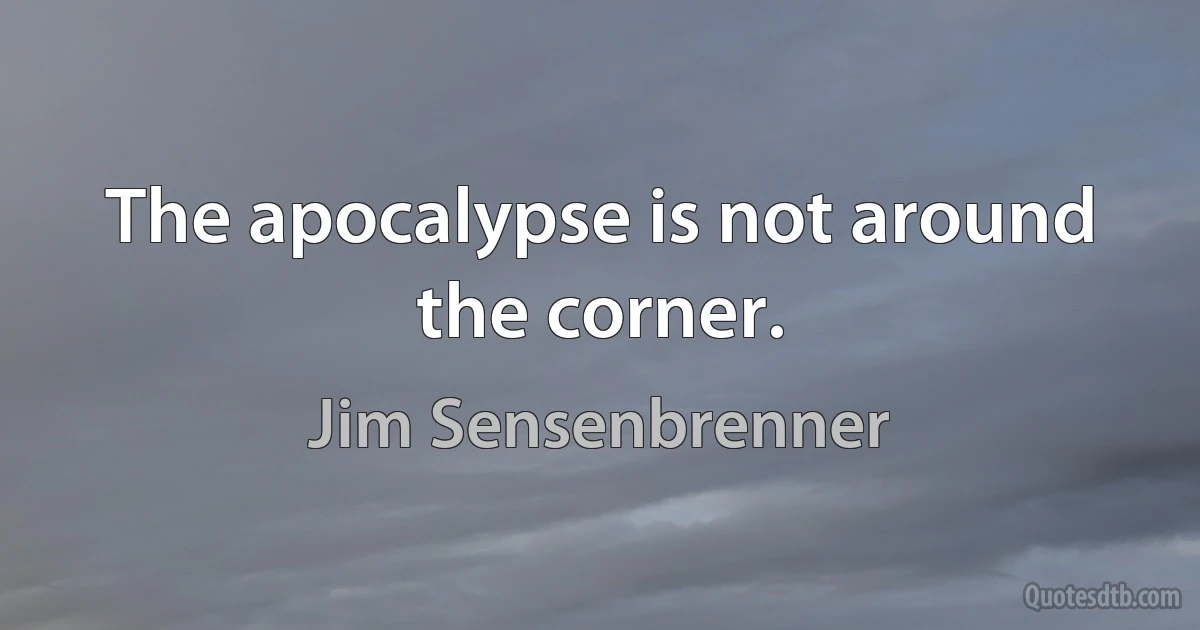 The apocalypse is not around the corner. (Jim Sensenbrenner)