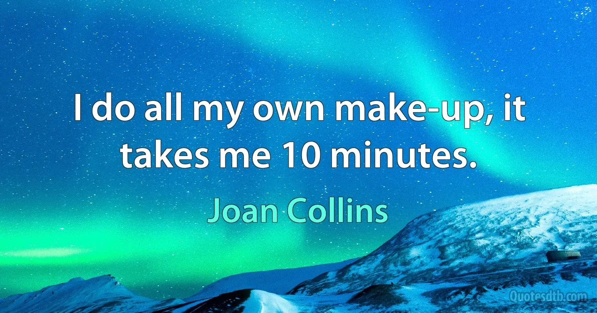 I do all my own make-up, it takes me 10 minutes. (Joan Collins)