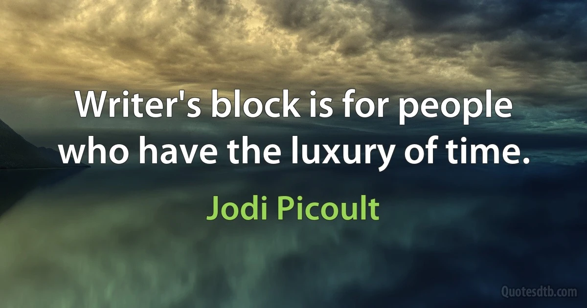 Writer's block is for people who have the luxury of time. (Jodi Picoult)