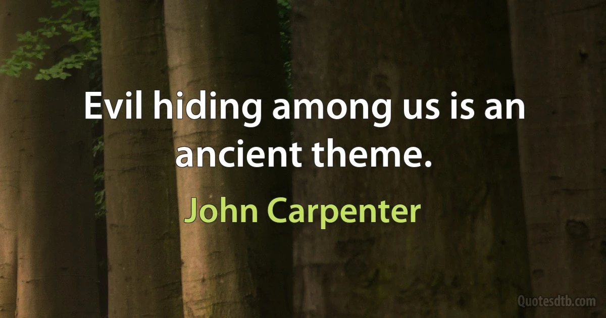 Evil hiding among us is an ancient theme. (John Carpenter)