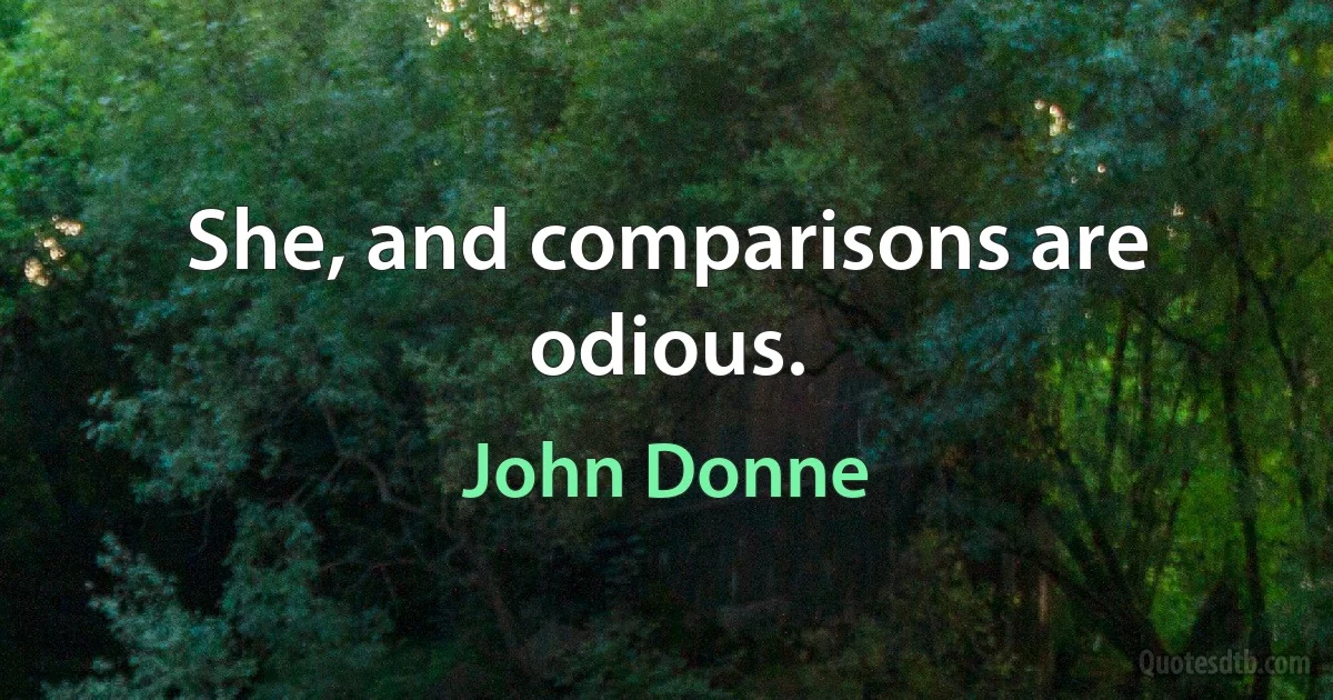 She, and comparisons are odious. (John Donne)