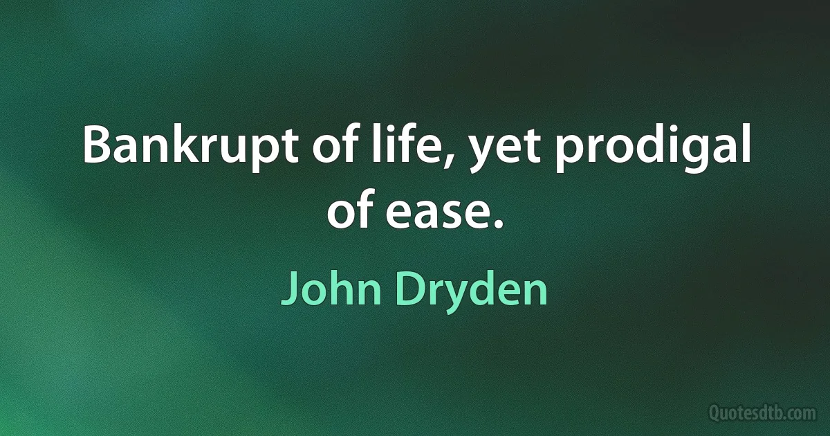 Bankrupt of life, yet prodigal of ease. (John Dryden)