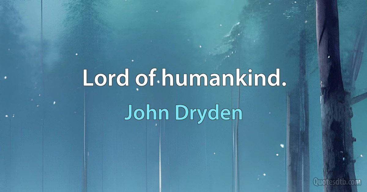 Lord of humankind. (John Dryden)