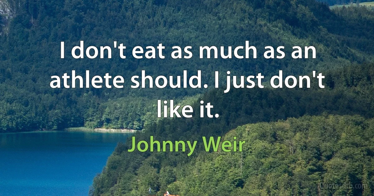 I don't eat as much as an athlete should. I just don't like it. (Johnny Weir)