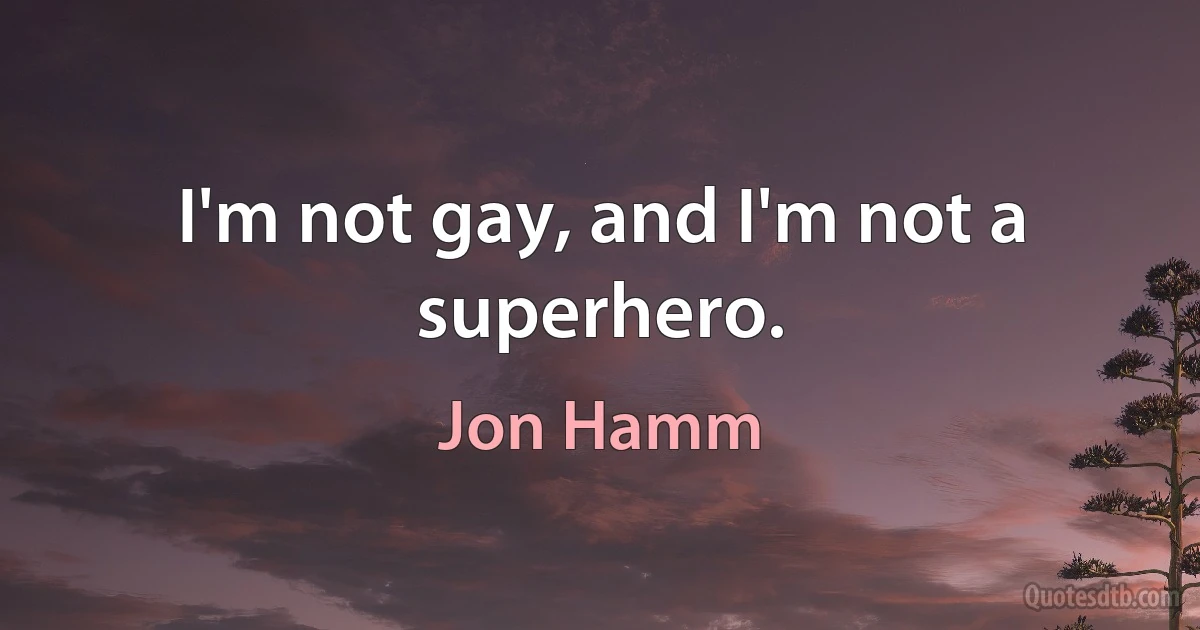 I'm not gay, and I'm not a superhero. (Jon Hamm)