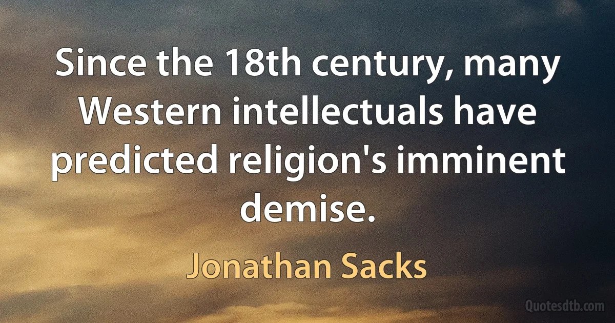 Since the 18th century, many Western intellectuals have predicted religion's imminent demise. (Jonathan Sacks)