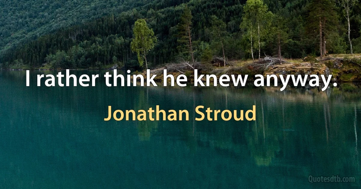 I rather think he knew anyway. (Jonathan Stroud)