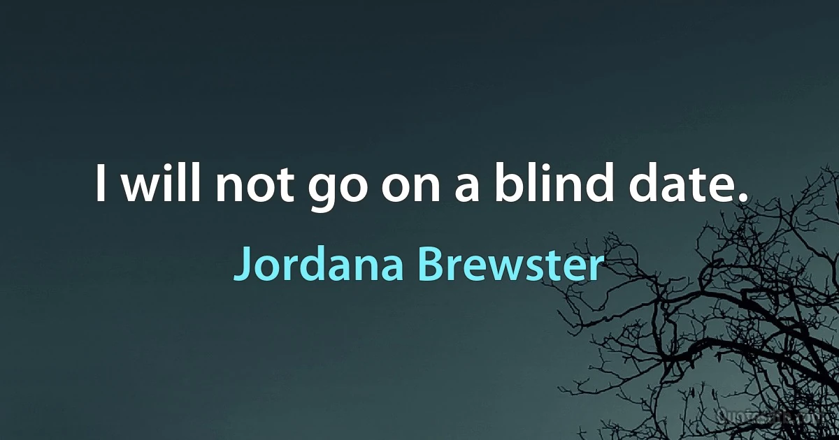 I will not go on a blind date. (Jordana Brewster)