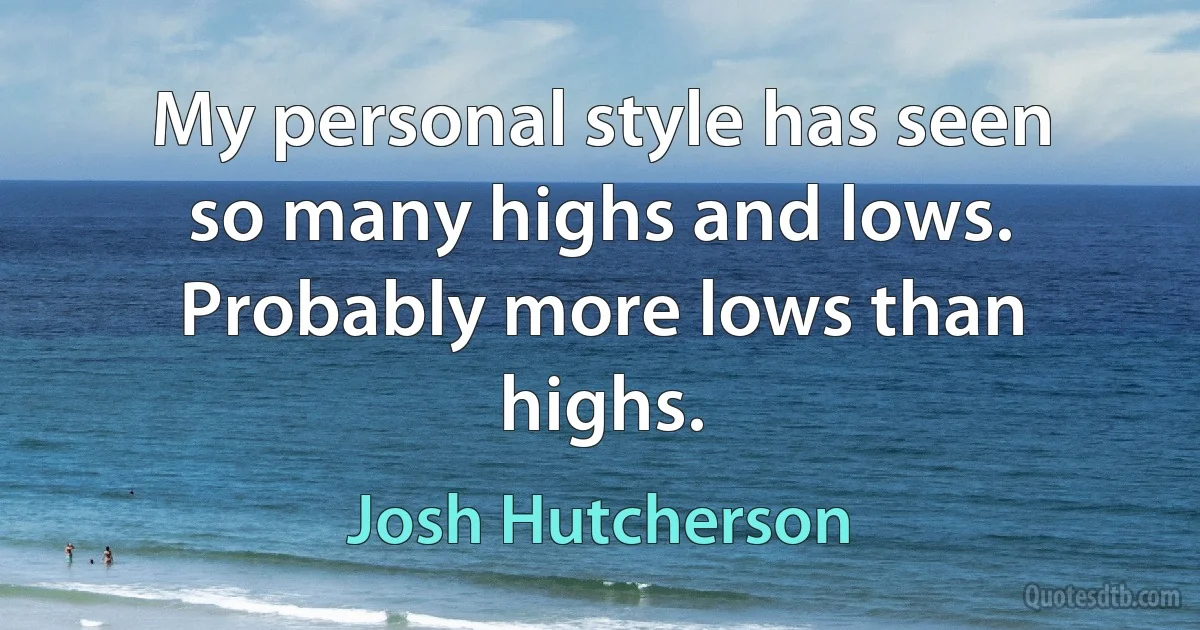 My personal style has seen so many highs and lows. Probably more lows than highs. (Josh Hutcherson)